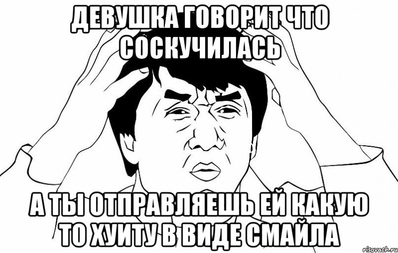 ДЕВУШКА ГОВОРИТ ЧТО СОСКУЧИЛАСЬ А ТЫ ОТПРАВЛЯЕШЬ ЕЙ КАКУЮ ТО ХУИТУ В ВИДЕ СМАЙЛА, Мем ДЖЕКИ ЧАН