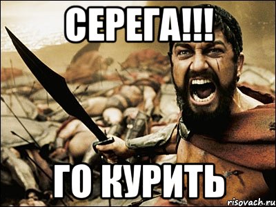 Серега!!! Го курить, Мем Это Спарта