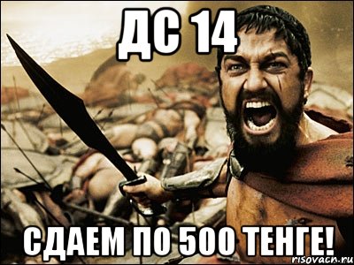 ДС 14 СДАЕМ ПО 500 ТЕНГЕ!, Мем Это Спарта