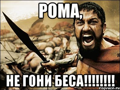 РОМА, НЕ гОНИ бЕСА!!!!!!!!, Мем Это Спарта