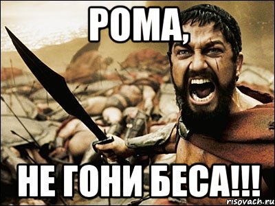 РОМА, НЕ ГОНИ БЕСА!!!, Мем Это Спарта