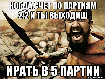 когда счет по партиям 2:2 и ты выходиш ирать в 5 партии, Мем Это Спарта