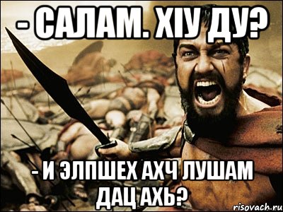 - салам. ХIу ду? - И элпшех ахч лушам дац ахь?, Мем Это Спарта