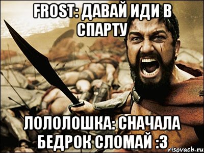 frost: давай иди в спарту лололошка: сначала бедрок сломай :3, Мем Это Спарта