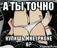 А ТЫ ТОЧНО КУПИШЬ МНЕ IPHONE 6?, Мем А ты точно