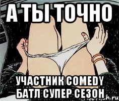 А ты точно участник comedy батл супер сезон, Мем А ты точно