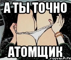 а ты точно атомщик, Мем А ты точно