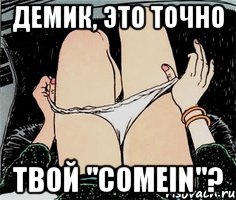 демик, это точно твой "ComeIn"?, Мем А ты точно