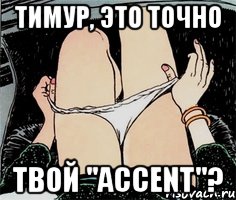 тимур, это точно твой "Accent"?, Мем А ты точно