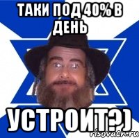 Таки под 40% в день Устроит?)