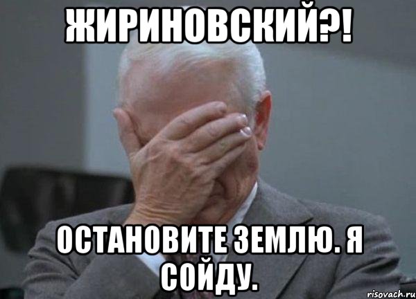 ЖИРИНОВСКИЙ?! Остановите Землю. Я сойду., Мем facepalm