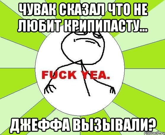 Чувак сказал что не любит крипипасту... Джеффа вызывали?, Мем фак е