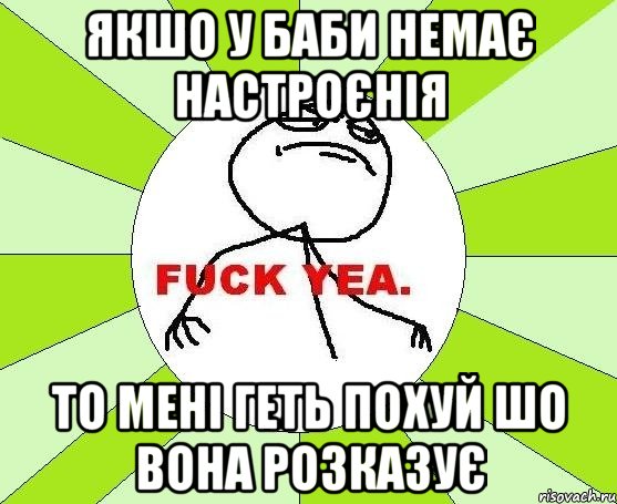 Якшо у баби немає настроєнія то мені геть похуй шо вона розказує, Мем фак е