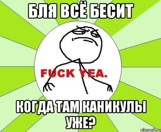 бля всё бесит когда там каникулы уже?, Мем фак е