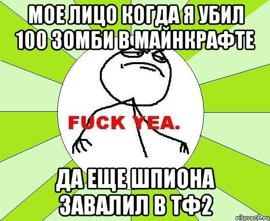 Мое лицо когда я убил 100 зомби в майнкрафте Да еще шпиона завалил в тф2, Мем фак е