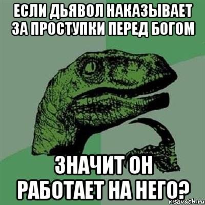 Если дьявол наказывает за проступки перед богом Значит он работает на него?, Мем Филосораптор