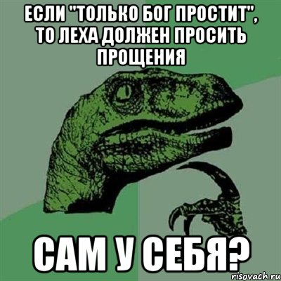 Если "только бог простит", то леха должен просить прощения Сам у себя?, Мем Филосораптор