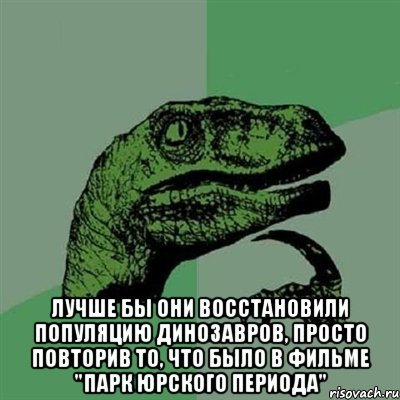  Лучше бы они восстановили популяцию динозавров, просто повторив то, что было в фильме "Парк Юрского периода", Мем Филосораптор