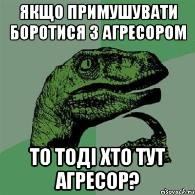 якщо примушувати боротися з агресором то тоді хто тут агресор?, Мем Филосораптор