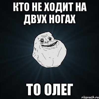 Кто не ходит на двух ногах То Олег, Мем Forever Alone