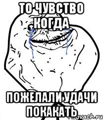 то чувство когда пожелали удачи покакать, Мем Forever Alone