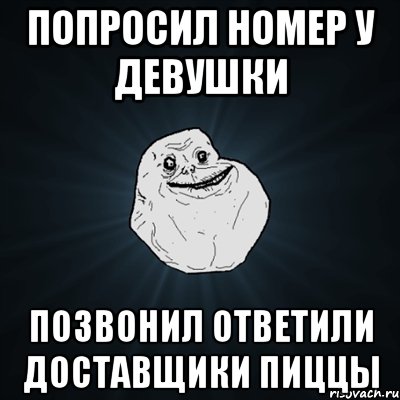 попросил номер у девушки позвонил ответили доставщики пиццы, Мем Forever Alone