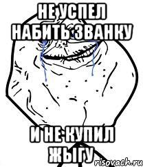 Не успел набить званку И не купил жыгу, Мем Forever Alone