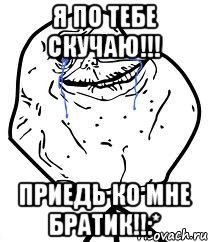 Я по тебе скучаю!!! Приедь ко мне Братик!!:*, Мем Forever Alone