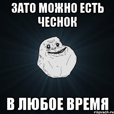 зато можно есть чеснок в любое время, Мем Forever Alone