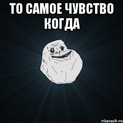 То самое чувство когда , Мем Forever Alone