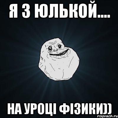 Я з Юлькой.... На уроці фізики)), Мем Forever Alone