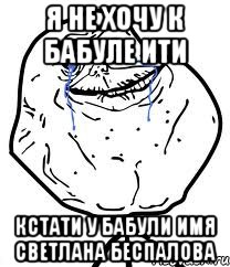 я не хочу к бабуле ити кстати у бабули имя Светлана Беспалова, Мем Forever Alone