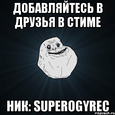 ДОБАВЛЯЙТЕСЬ В ДРУЗЬЯ В СТИМЕ НИК: superogyrec, Мем Forever Alone