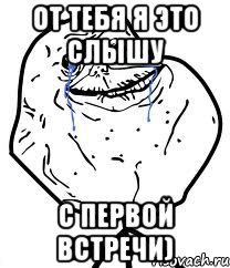 от тебя я это слышу с первой встречи), Мем Forever Alone