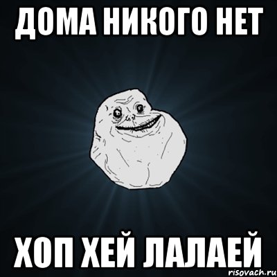 Дома никого нет ХОП ХЕЙ ЛАЛАЕЙ, Мем Forever Alone