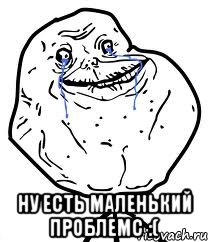  Ну есть маленький проблемс :(, Мем Forever Alone