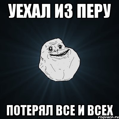 уехал из перу потерял все и всех, Мем Forever Alone