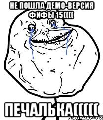 Не пошла демо-версия ФИФЫ 15(((( Печалька(((((, Мем Forever Alone