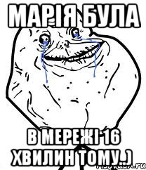 Марія була в мережі 16 хвилин тому..), Мем Forever Alone