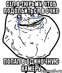 Сел в тюрьму, чтоб подолбиться в очко Попал в одиночную камеру, Мем Forever Alone