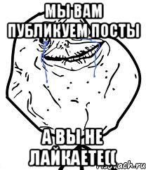 мы вам публикуем посты а вы не лайкаете((, Мем Forever Alone