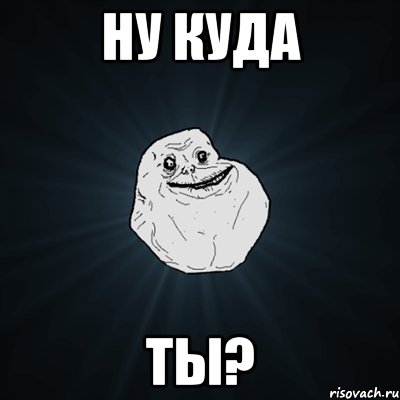 ну куда ты?, Мем Forever Alone