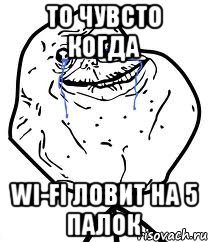 ТО ЧУВСТО КОГДА WI-FI ЛОВИТ НА 5 ПАЛОК, Мем Forever Alone