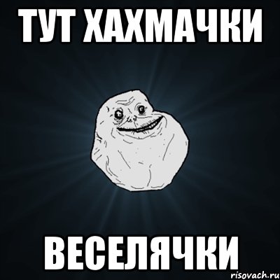 Тут хахмачки Веселячки, Мем Forever Alone