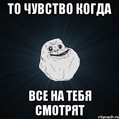 То чувство когда все на тебя смотрят, Мем Forever Alone