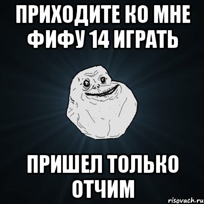 Приходите ко мне Фифу 14 играть Пришел только отчим, Мем Forever Alone