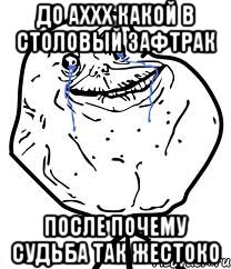 до аххх какой в столовый зафтрак после почему судьба так жестоко, Мем Forever Alone