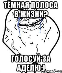 Тёмная полоса в жизни? Голосуй за Аделю;), Мем Forever Alone