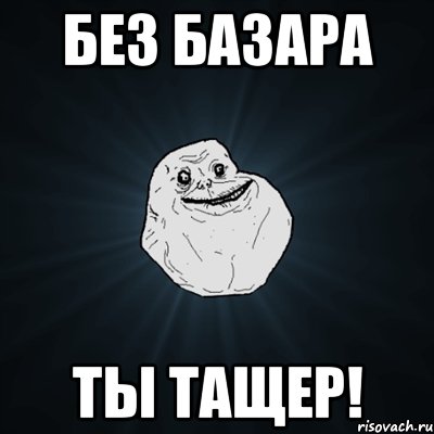 БЕЗ БАЗАРА ТЫ ТАЩЕР!, Мем Forever Alone