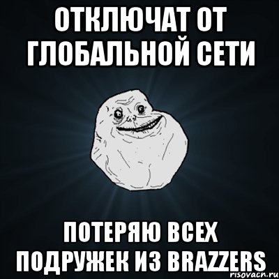 ОТКЛЮЧАТ ОТ ГЛОБАЛЬНОЙ СЕТИ ПОТЕРЯЮ ВСЕХ ПОДРУЖЕК ИЗ BRAZZERS, Мем Forever Alone